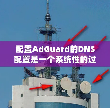 配置AdGuard的DNS配置是一个系统性的过程,需要一步步进行以确保网站访问的安全性和效率。以下是一个清晰的步骤指南,帮助你完成DNS配置 配置AdGuard的DNS配置是一个系统性的过程,需要一步步进行以确保网站访问的安全性和效率。以下是一个清晰的步骤指南,帮助你完成DNS配置