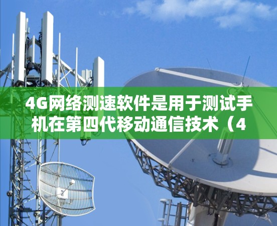4G网络测速软件是用于测试手机在第四代移动通信技术(4G)网络中的性能的工具。这些软件通常帮助用户了解网络速度、连接状态和流量情况,优化网络使用并保护设备安全。以下是关于4G网络测速软件的详细信息 4G网络测速软件是用于测试手机在第四代移动通信技术(4G)网络中的性能的工具。这些软件通常帮助用户了解网络速度、连接状态和流量情况,优化网络使用并保护设备安全。以下是关于4G网络测速软件的详细信息