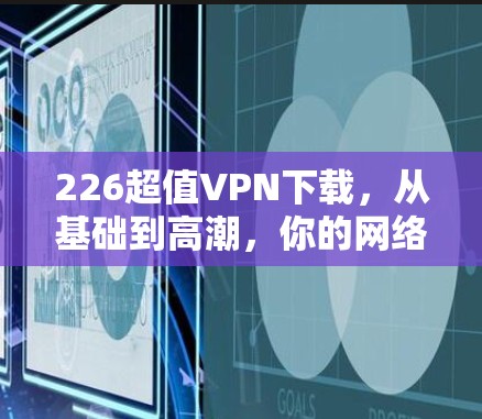 226超值VPN下载,从基础到高潮,你的网络又该何去何从? 226超值VPN下载,从基础到高潮,你的网络又该何去何从?