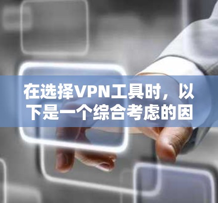 在选择VPN工具时,以下是一个综合考虑的因素和推荐列表 在选择VPN工具时,以下是一个综合考虑的因素和推荐列表
