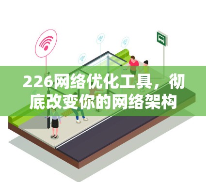226网络优化工具,彻底改变你的网络架构 226网络优化工具,彻底改变你的网络架构