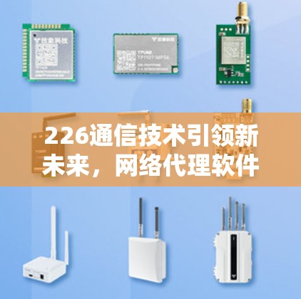 226通信技术引领新未来,网络代理软件的智能化时代 226通信技术引领新未来,网络代理软件的智能化时代
