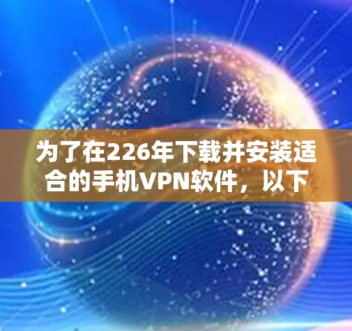 为了在226年下载并安装适合的手机VPN软件,以下是一步步的建议 为了在226年下载并安装适合的手机VPN软件,以下是一步步的建议