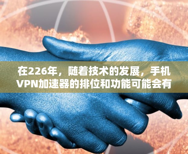 在226年，随着技术的发展，手机VPN加速器的排位和功能可能会有所调整。以下是一些226年手机VPN加速器的推荐列表，基于安全性、兼容性和功能的考虑