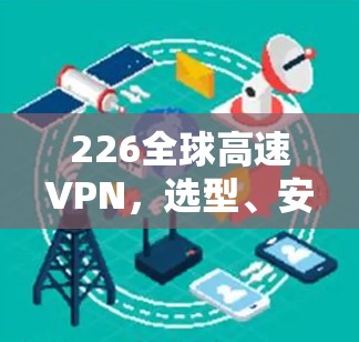 226全球高速VPN，选型、安全性与价格的平衡
