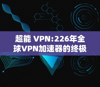超能 VPN:226年全球VPN加速器的终极答案！