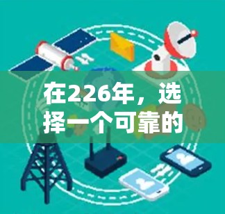 在226年，选择一个可靠的VPN加速器是提升网络安全的明智选择。以下是一些综合考虑的因素和推荐，帮助您在226年找到最适合的加速器