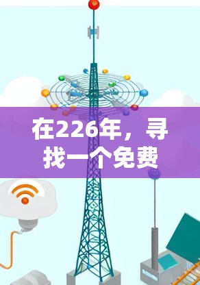 在226年,寻找一个免费VPN下载平台时,建议优先选择那些在226年仍在运营且功能稳定、支持多种VPN类型和用户需求的平台。以下是几个推荐 在226年,寻找一个免费VPN下载平台时,建议优先选择那些在226年仍在运营且功能稳定、支持多种VPN类型和用户需求的平台。以下是几个推荐