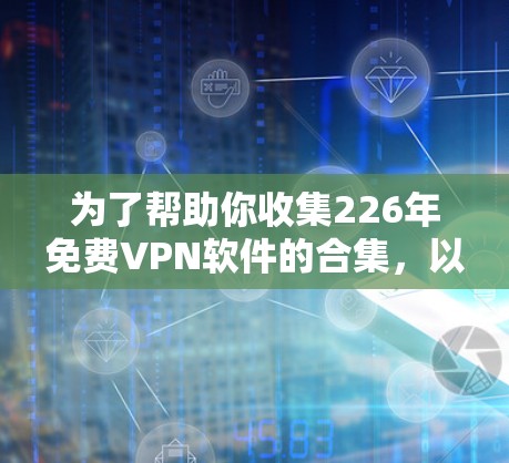 为了帮助你收集226年免费VPN软件的合集，以下是详细的推荐和建议，帮助你做出明智的选择