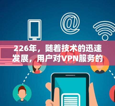 226年,随着技术的迅速发展,用户对VPN服务的安全性和可用性要求不断提高。以下是一些推荐的226年跨境VPN服务,涵盖端到端加密、安全漏洞、多点对点、云服务和 asnwhs 226年,随着技术的迅速发展,用户对VPN服务的安全性和可用性要求不断提高。以下是一些推荐的226年跨境VPN服务,涵盖端到端加密、安全漏洞、多点对点、云服务和 asnwhs