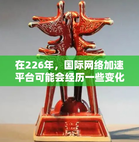 在226年,国际网络加速平台可能会经历一些变化和创新,尤其是在人工智能(AI)和5G技术的推动下。以下是对这一领域的展望和一些可能的发展方向 在226年,国际网络加速平台可能会经历一些变化和创新,尤其是在人工智能(AI)和5G技术的推动下。以下是对这一领域的展望和一些可能的发展方向
