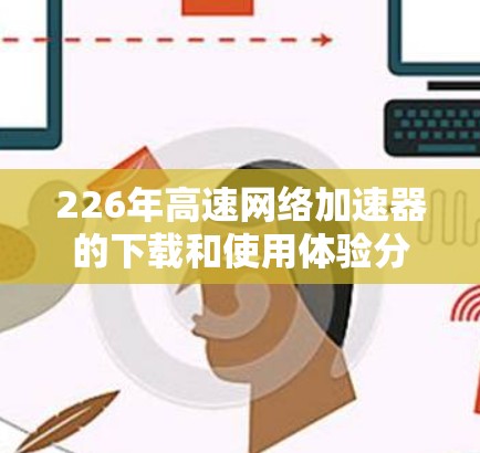 226年高速网络加速器的下载和使用体验分享 226年高速网络加速器的下载和使用体验分享
