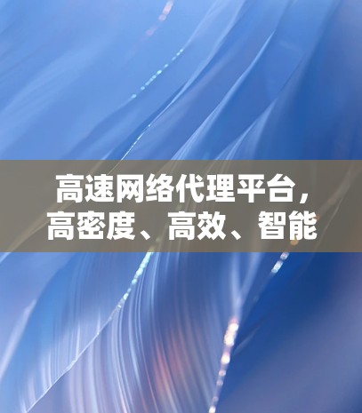 高速网络代理平台,高密度、高效、智能化 高速网络代理平台,高密度、高效、智能化