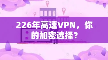 226年高速VPN,你的加密选择? 226年高速VPN,你的加密选择?