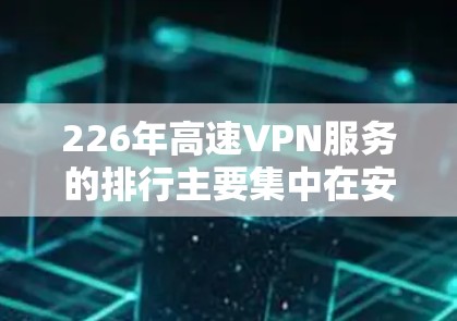 226年高速VPN服务的排行主要集中在安全性和可靠性上,用户更倾向于选择本地IPVPN,而国际VPN可能因技术限制而受限。以下是对此类服务的详细分析 226年高速VPN服务的排行主要集中在安全性和可靠性上,用户更倾向于选择本地IPVPN,而国际VPN可能因技术限制而受限。以下是对此类服务的详细分析