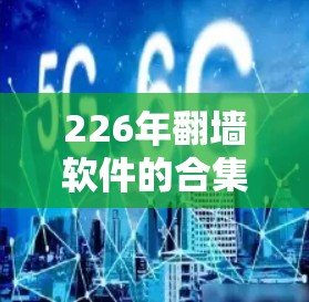 226年翻墙软件的合集需要根据具体的翻墙需求来选择合适的工具。以下是一些常见的翻墙软件推荐,适用于不同的设备类型和场景 226年翻墙软件的合集需要根据具体的翻墙需求来选择合适的工具。以下是一些常见的翻墙软件推荐,适用于不同的设备类型和场景