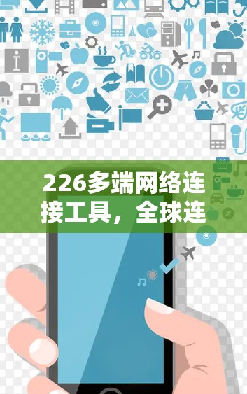 226多端网络连接工具,全球连接的未来趋势 226多端网络连接工具,全球连接的未来趋势