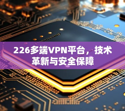 226多端VPN平台，技术革新与安全保障
