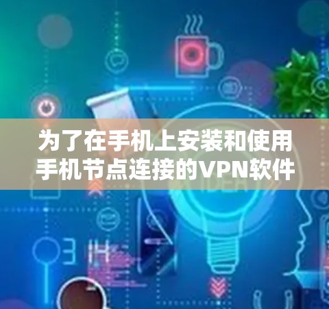 为了在手机上安装和使用手机节点连接的VPN软件,您可以按照以下步骤进行 为了在手机上安装和使用手机节点连接的VPN软件,您可以按照以下步骤进行