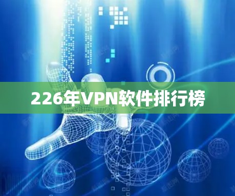 226年VPN软件排行榜 226年VPN软件排行榜