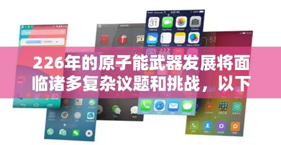 226年的原子能武器发展将面临诸多复杂议题和挑战,以下是一些关键方向和趋势 226年的原子能武器发展将面临诸多复杂议题和挑战,以下是一些关键方向和趋势