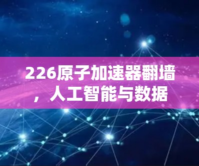 226原子加速器翻墙，人工智能与数据安全的未来挑战