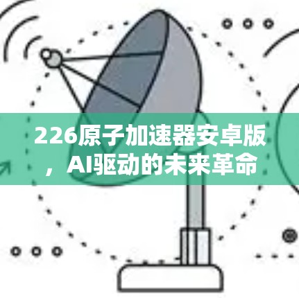 226原子加速器安卓版，AI驱动的未来革命