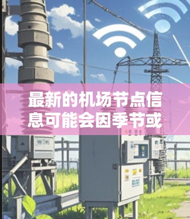 最新的机场节点信息可能会因季节或季节而有所不同，因此建议您确认具体的国家或城市后，再查看最新的机场节点情况。以下是几个主要的机场节点，供您参考