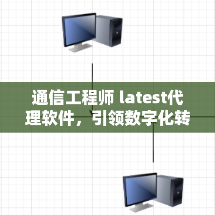 通信工程师 latest代理软件,引领数字化转型的创新力量 通信工程师 latest代理软件,引领数字化转型的创新力量