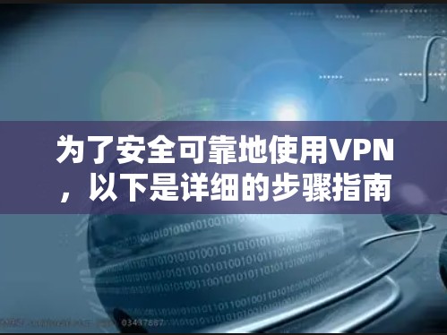 为了安全可靠地使用VPN,以下是详细的步骤指南 为了安全可靠地使用VPN,以下是详细的步骤指南
