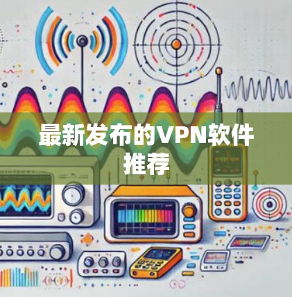 最新发布的VPN软件推荐 最新发布的VPN软件推荐