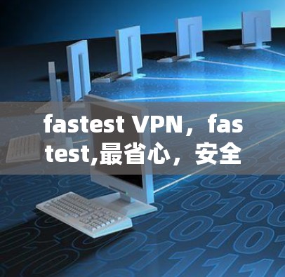 fastest VPN，fastest,最省心，安全又高效！