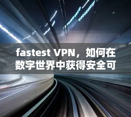fastest VPN,如何在数字世界中获得安全可靠的连接 fastest VPN,如何在数字世界中获得安全可靠的连接