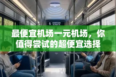 最便宜机场一元机场,你值得尝试的超便宜选择 最便宜机场一元机场,你值得尝试的超便宜选择