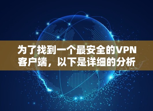 为了找到一个最安全的VPN客户端,以下是详细的分析和推荐,帮助你做出最佳选择 为了找到一个最安全的VPN客户端,以下是详细的分析和推荐,帮助你做出最佳选择