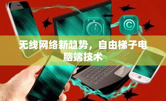 无线网络新趋势，自由梯子电脑端技术