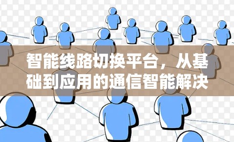 智能线路切换平台，从基础到应用的通信智能解决方案