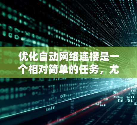 优化自动网络连接是一个相对简单的任务,尤其是使用免费工具时。以下是一个逐步指南,帮助你系统地优化你的网络连接 优化自动网络连接是一个相对简单的任务,尤其是使用免费工具时。以下是一个逐步指南,帮助你系统地优化你的网络连接