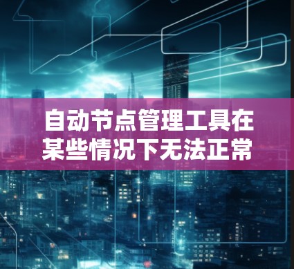 自动节点管理工具在某些情况下无法正常工作,可能是因为以下几个原因 自动节点管理工具在某些情况下无法正常工作,可能是因为以下几个原因