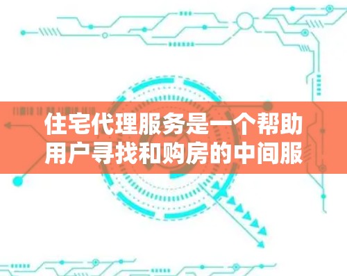 住宅代理服务是一个帮助用户寻找和购房的中间服务,通常包括中介、咨询师和经纪人等。以下是详细的步骤说明 住宅代理服务是一个帮助用户寻找和购房的中间服务,通常包括中介、咨询师和经纪人等。以下是详细的步骤说明
