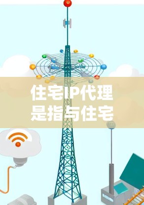 住宅IP代理是指与住宅网络相关的代理服务,主要用于管理、维护和监控住宅网络设备。住宅网络通常指的是住宅区域内的网络基础设施,包括路由器、交换机等设备,以及相关的网络设备 住宅IP代理是指与住宅网络相关的代理服务,主要用于管理、维护和监控住宅网络设备。住宅网络通常指的是住宅区域内的网络基础设施,包括路由器、交换机等设备,以及相关的网络设备
