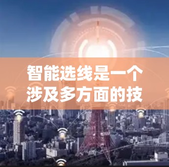 智能选线是一个涉及多方面的技术、学科和伦理问题的系统，其具体实施需要综合考虑以下几个关键方面