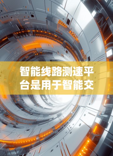 智能线路测速平台是用于智能交通网络中实时监测和管理车辆速度的设备和系统,旨在优化交通流量、提升管理效率。以下是其关键组成部分和功能 智能线路测速平台是用于智能交通网络中实时监测和管理车辆速度的设备和系统,旨在优化交通流量、提升管理效率。以下是其关键组成部分和功能