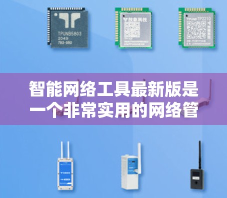 智能网络工具最新版是一个非常实用的网络管理工具,可以满足多种网络管理需求。以下是一些常见的智能网络工具及其最新版本,供您参考 智能网络工具最新版是一个非常实用的网络管理工具,可以满足多种网络管理需求。以下是一些常见的智能网络工具及其最新版本,供您参考