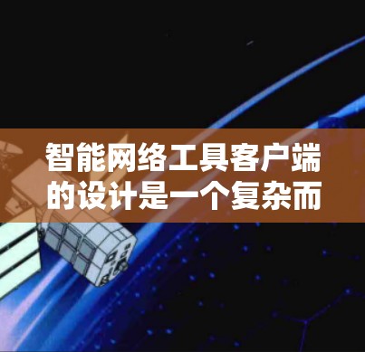 智能网络工具客户端的设计是一个复杂而重要的任务,需要考虑多个方面。以下是详细的步骤和建议 智能网络工具客户端的设计是一个复杂而重要的任务,需要考虑多个方面。以下是详细的步骤和建议