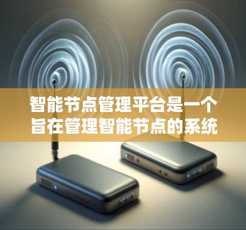 智能节点管理平台是一个旨在管理智能节点的系统,提供丰富而功能齐全的工具和模块,帮助用户轻松管理智能设备。以下是该平台的主要功能和特点 智能节点管理平台是一个旨在管理智能节点的系统,提供丰富而功能齐全的工具和模块,帮助用户轻松管理智能设备。以下是该平台的主要功能和特点