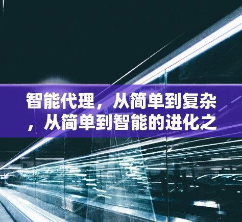 智能代理,从简单到复杂,从简单到智能的进化之路 智能代理,从简单到复杂,从简单到智能的进化之路
