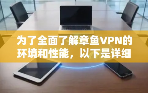 为了全面了解章鱼VPN的环境和性能,以下是详细的步骤和分析 为了全面了解章鱼VPN的环境和性能,以下是详细的步骤和分析