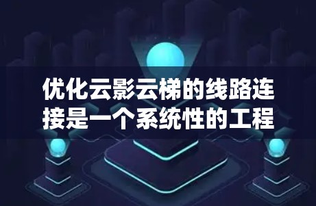 优化云影云梯的线路连接是一个系统性的工程,需要综合考虑数据传输、网络架构、性能优化、安全性、用户体验等多方面因素。以下是一步步的优化计划 优化云影云梯的线路连接是一个系统性的工程,需要综合考虑数据传输、网络架构、性能优化、安全性、用户体验等多方面因素。以下是一步步的优化计划