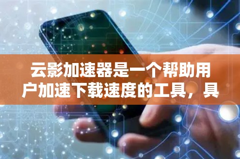 云影加速器是一个帮助用户加速下载速度的工具,具体功能如下 云影加速器是一个帮助用户加速下载速度的工具,具体功能如下